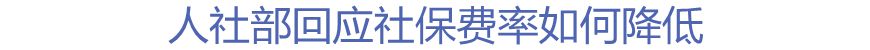 人社部回應(yīng)社保費(fèi)率如何降低