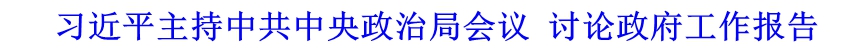 習(xí)近平主持中共中央政治局會(huì)議 討論政府工作報(bào)告