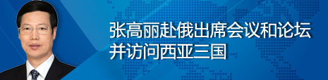 張高麗赴俄出席會(huì)議和論壇并訪問西亞三國(guó)