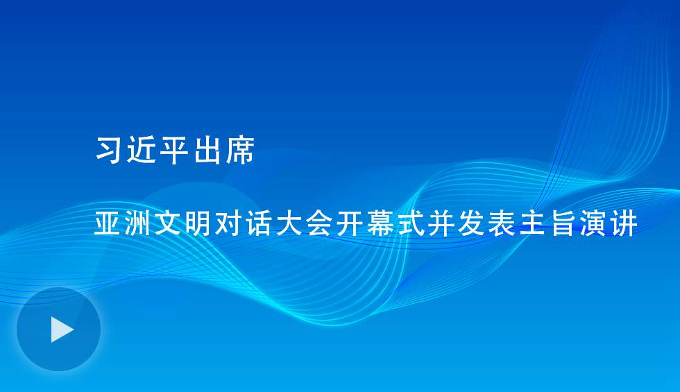 習(xí)近平出席亞洲文明對(duì)話(huà)大會(huì)開(kāi)幕式并發(fā)表主旨演講